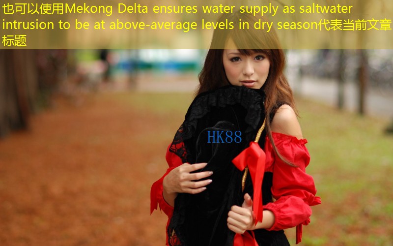 Mekong Delta ensures water supply as saltwater intrusion to be at above-average levels in dry season